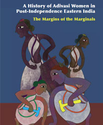 A History of Adivasi Women in Post-Independence Eastern India: The Margins of Marginals