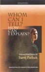 Whom Can I Tell? How Can I Explain?: Selected Stories by Saroj Pathak